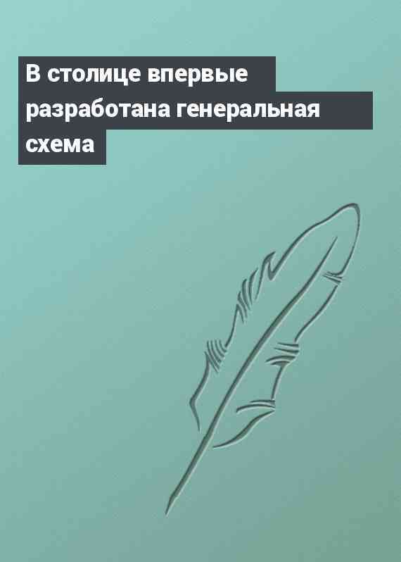 В столице впервые разработана генеральная схема