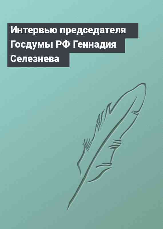 Интервью председателя Госдумы РФ Геннадия Селезнева