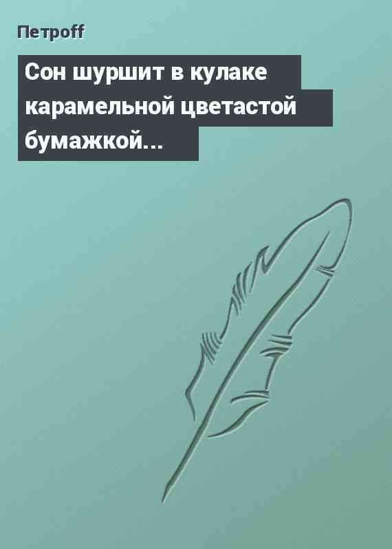 Сон шуршит в кулаке карамельной цветастой бумажкой...