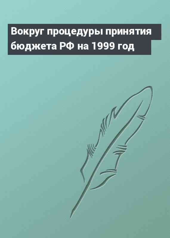 Вокруг процедуры принятия бюджета РФ на 1999 год
