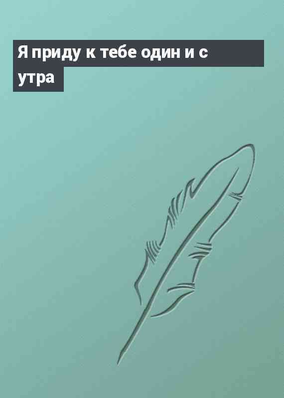 Я приду к тебе один и с утра