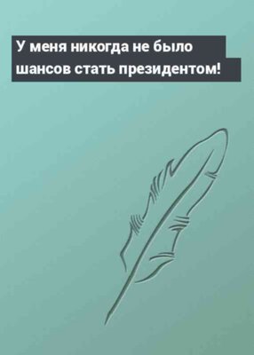 У меня никогда не было шансов стать президентом!