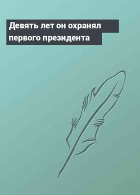 Девять лет он охранял первого президента