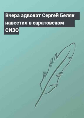 Вчера адвокат Сергей Беляк навестил в саратовском СИЗО