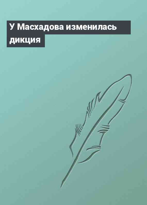 У Масхадова изменилась дикция
