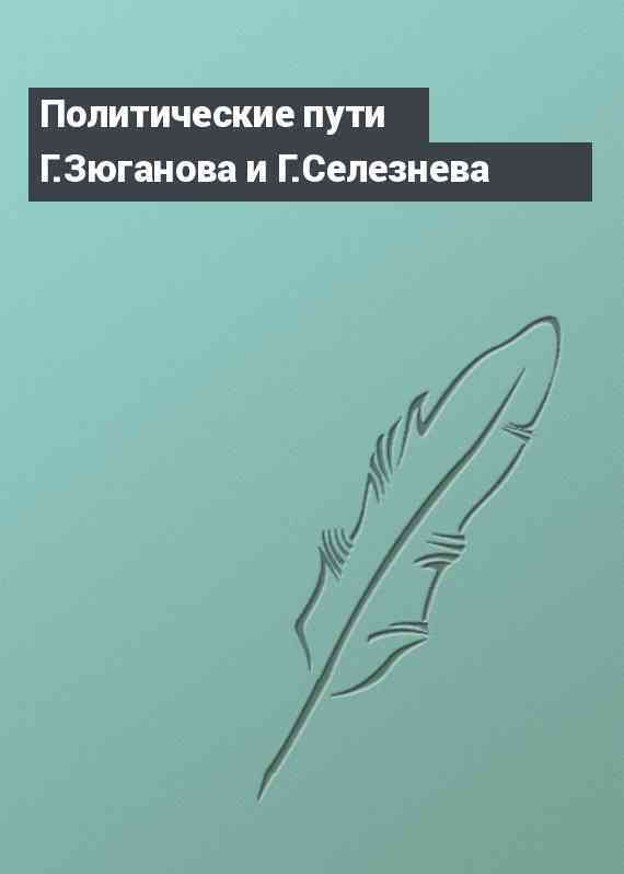 Политические пути Г.Зюганова и Г.Селезнева