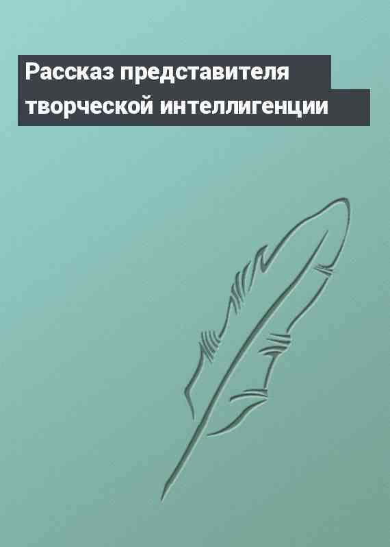 Рассказ представителя творческой интеллигенции