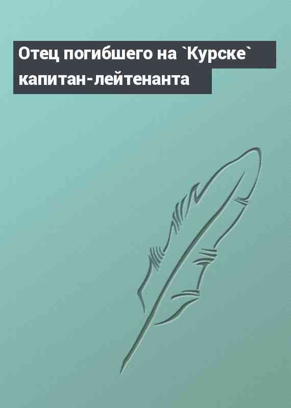Отец погибшего на `Курске` капитан-лейтенанта