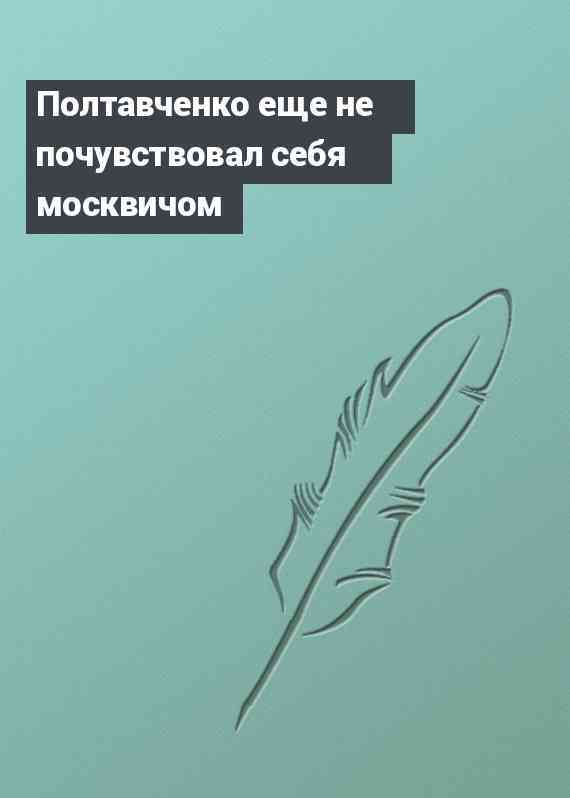 Полтавченко еще не почувствовал себя москвичом