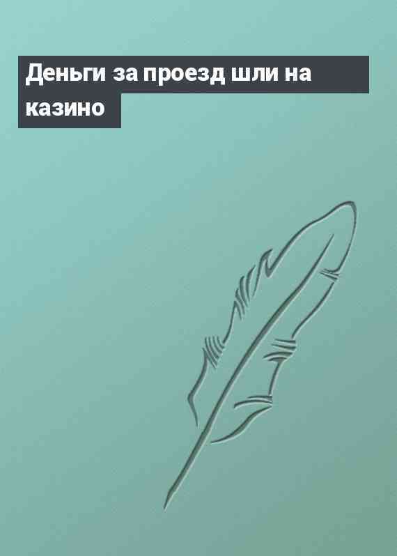 Деньги за проезд шли на казино