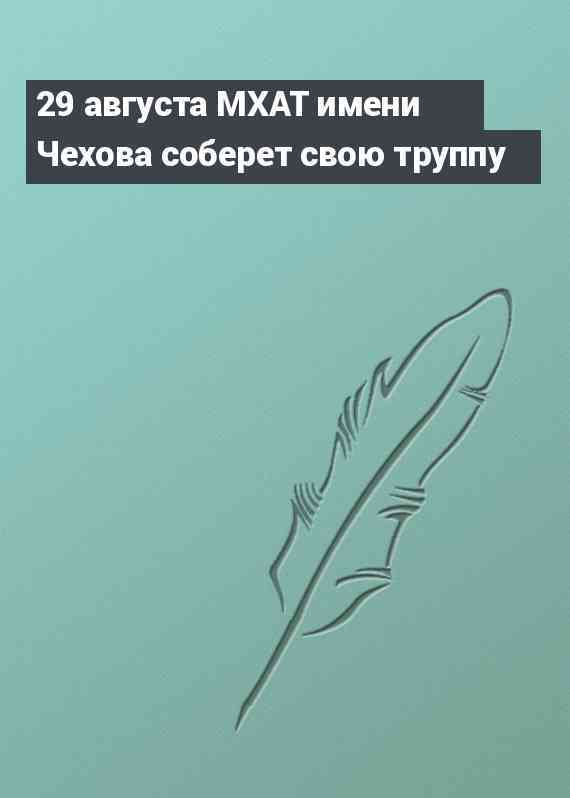 29 августа МХАТ имени Чехова соберет свою труппу