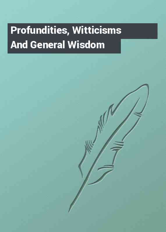 Profundities, Witticisms And General Wisdom