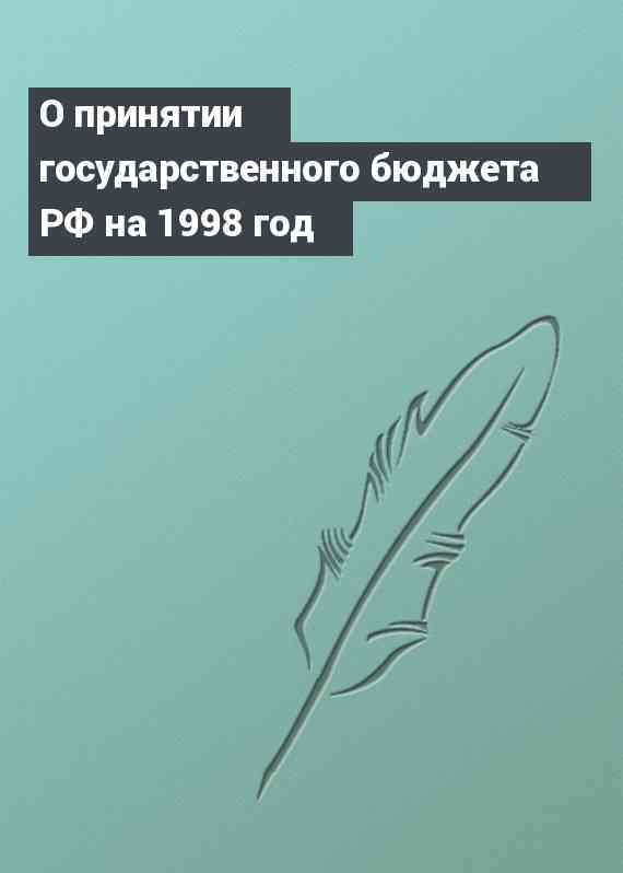 О принятии государственного бюджета РФ на 1998 год