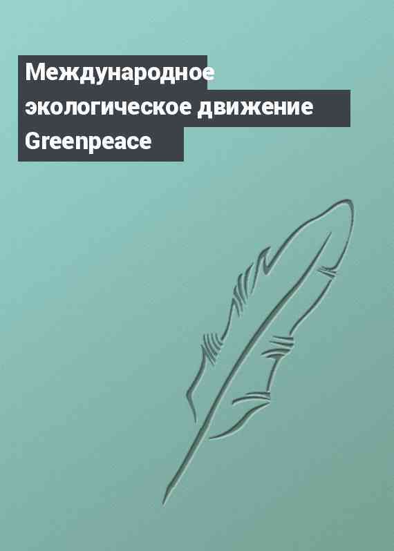 Международное экологическое движение Greenpeace