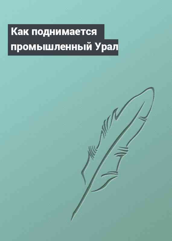 Как поднимается промышленный Урал