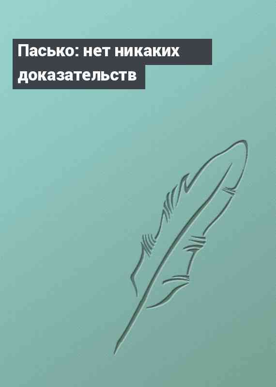 Пасько: нет никаких доказательств