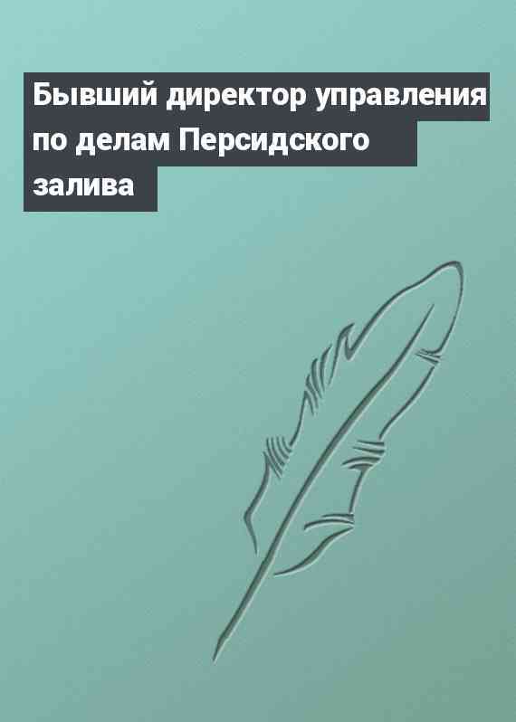 Бывший директор управления по делам Персидского залива