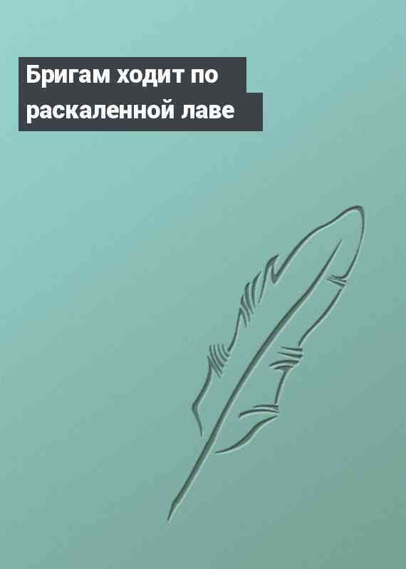 Бригам ходит по раскаленной лаве