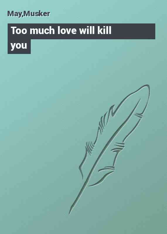 Too much love will kill you