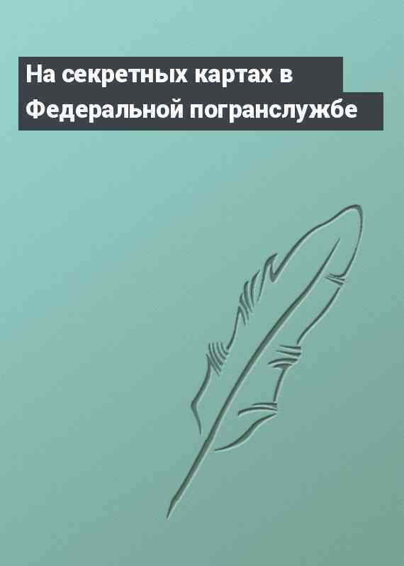 На секретных картах в Федеральной погранслужбе