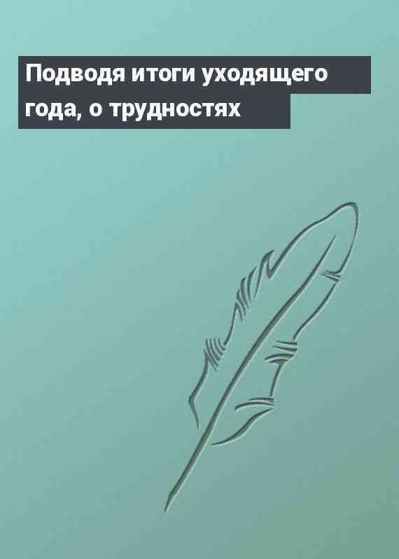 Подводя итоги уходящего года, о трудностях