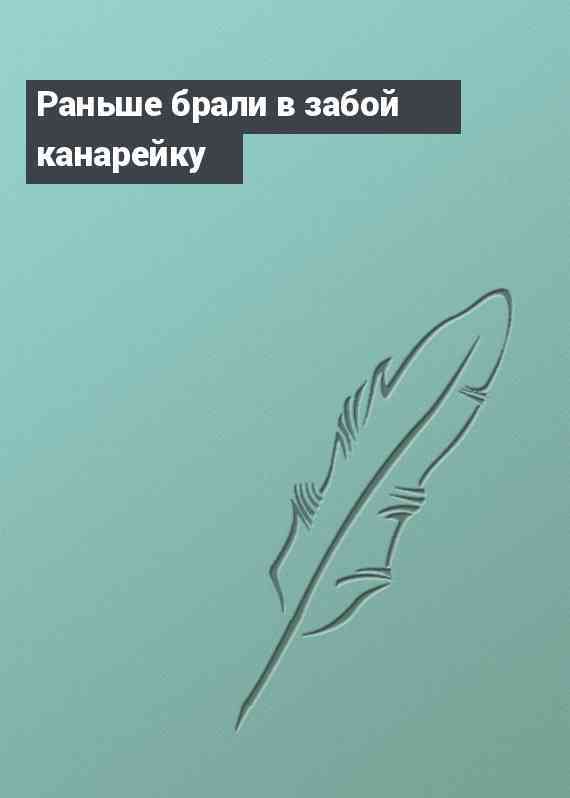 Раньше брали в забой канарейку