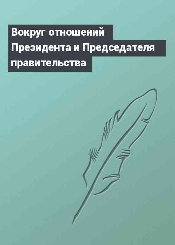Вокруг отношений Президента и Председателя правительства