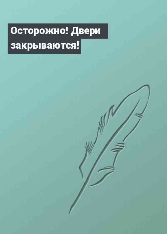 Осторожно! Двери закрываются!