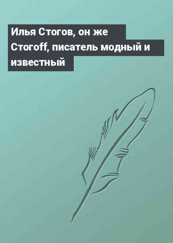 Илья Стогов, он же Стогоff, писатель модный и известный