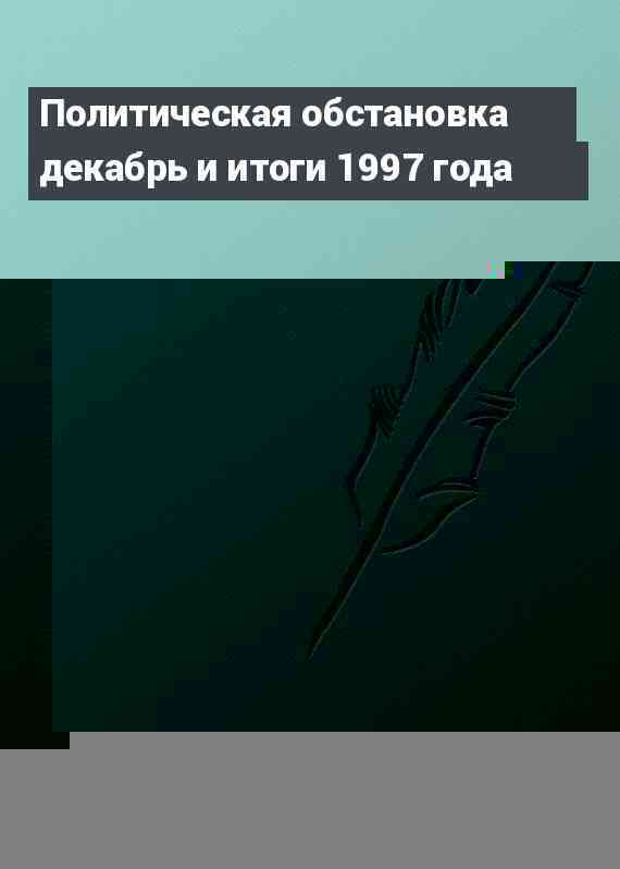 Политическая обстановка декабрь и итоги 1997 года