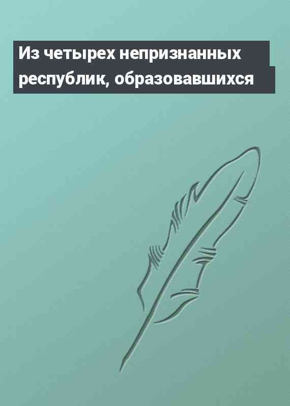 Из четырех непризнанных республик, образовавшихся