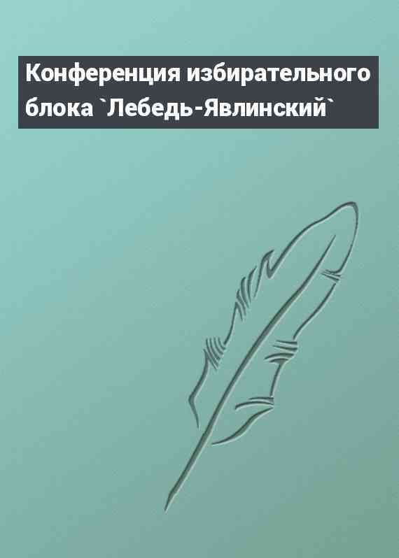 Конференция избирательного блока `Лебедь-Явлинский`