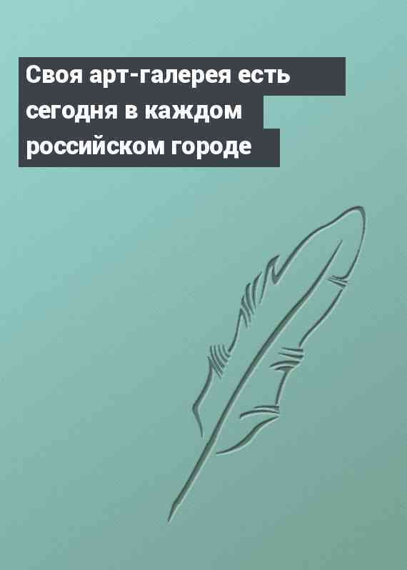 Своя арт-галерея есть сегодня в каждом российском городе