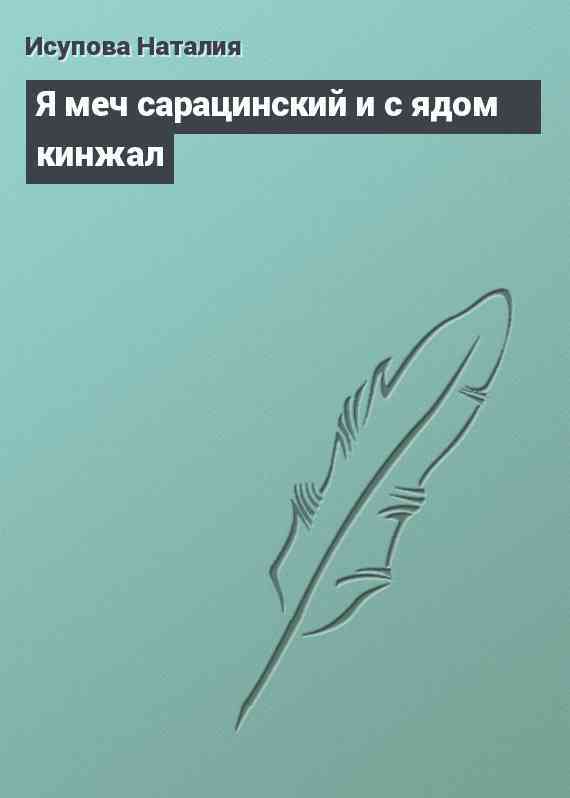 Я меч сарацинский и с ядом кинжал