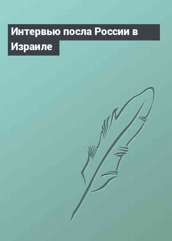 Интервью посла России в Израиле