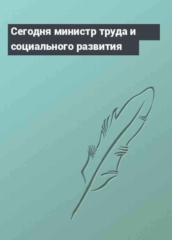 Сегодня министр труда и социального развития