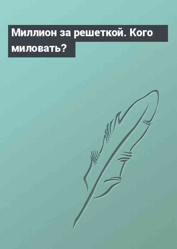 Миллион за решеткой. Кого миловать?