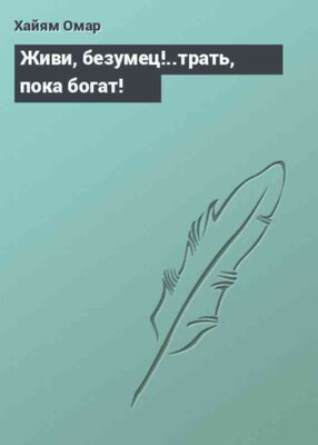 Живи, безумец!..трать, пока богат!