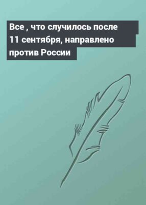 Все , что случилось после 11 сентября, направлено против России