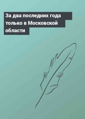 За два последних года только в Московской области