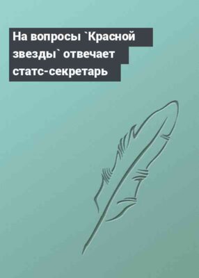 На вопросы `Красной звезды` отвечает статс-секретарь