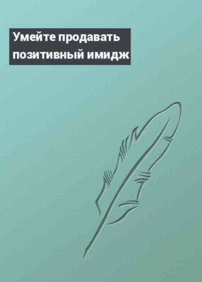 Умейте продавать позитивный имидж