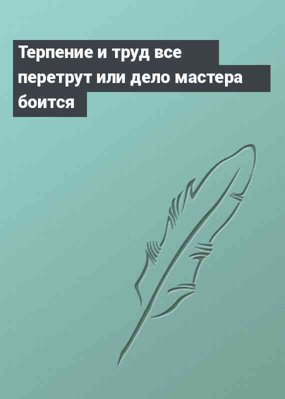 Книга терпения. Терпение и труд всё перетрут. Терпеть и труд все перетрут. Дело и труд всё перетрут. Упорство и труд всё перетрут.