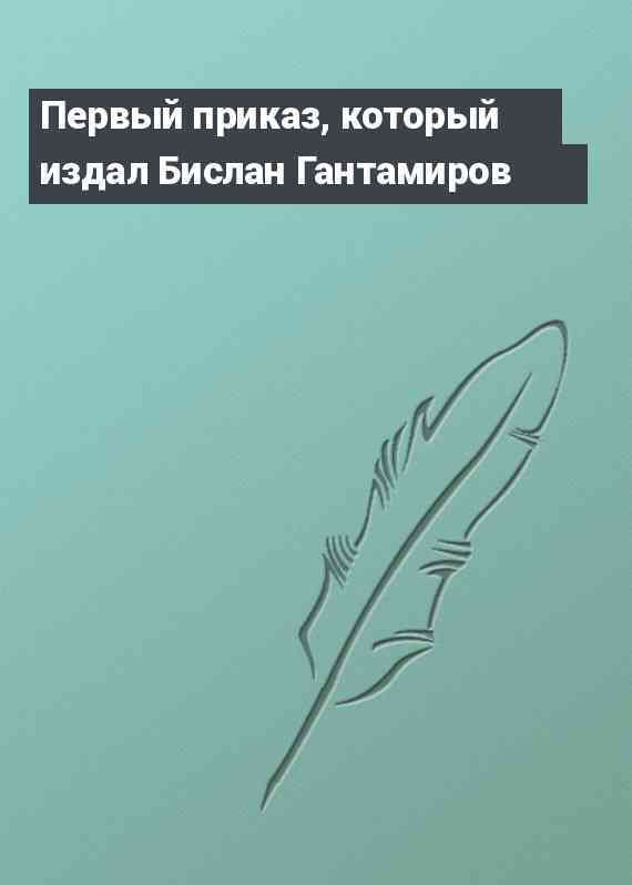 Первый приказ, который издал Бислан Гантамиров