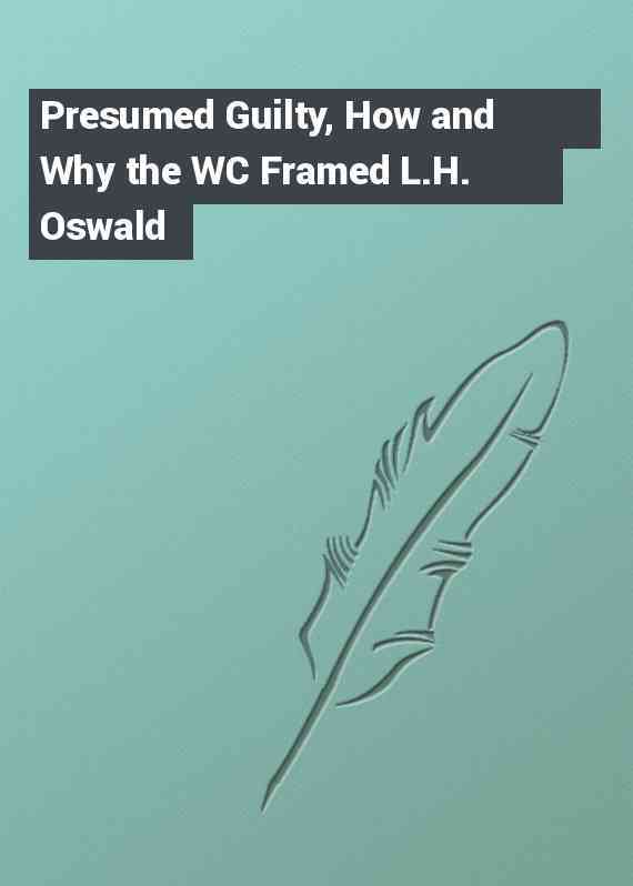 Presumed Guilty, How and Why the WC Framed L.H. Oswald