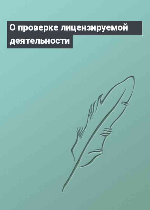 О проверке лицензируемой деятельности