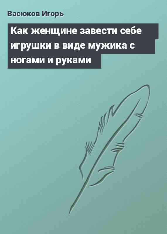 Как женщине завести себе игрушки в виде мужика с ногами и руками