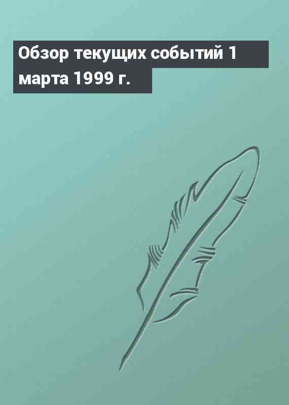 Обзор текущих событий 1 марта 1999 г.