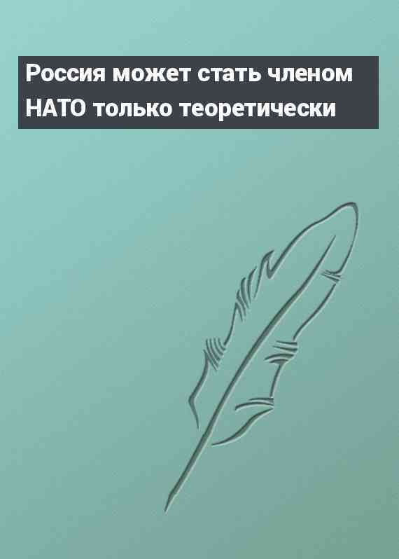 Россия может стать членом НАТО только теоретически