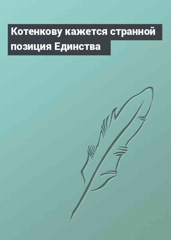 Котенкову кажется странной позиция Единства